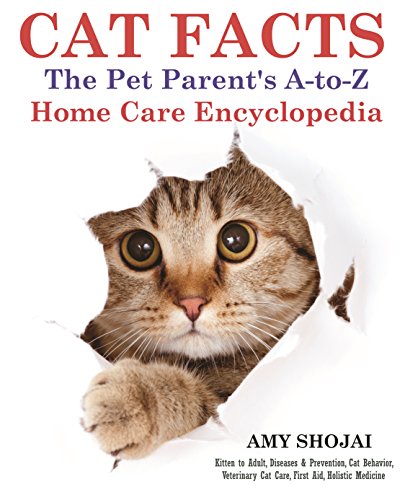 Cat Facts: The A-to-Z Pet Parent’s Home Care Encyclopedia: Kitten to Adult, Diseases & Prevention, Cat Behavior, Veterinary Care, First Aid, Holistic Medicine